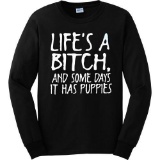 Mens Long-Sleeve T-Shirt: Life's a Bitch and Some Days it Has Puppies?,$24 MSRP