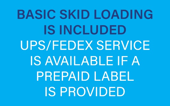 BASIC SKID LOADING IS INCLUDED, UPS/FEDEX SERVICE IS AVAILABLE IF A PREPAID LABEL IS PROVIDED