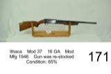 Ithaca    Mod 37    16 GA    Mod    Mfg 1946    Gun was re-stocked    Condition: 65%