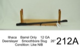 Ithaca    Barrel Only    12 GA    Deerslayer    Smoothbore Slug    26”    Condition: Like NIB