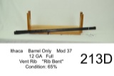 Ithaca    Barrel Only    Mod 37    12 GA    Full    Vent Rib    “Rib Bent”    Condition: 65%
