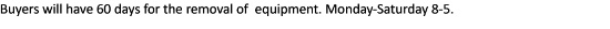 TERMS OF REMOVAL OF EQUIPMENT Buyers will have 30 days for the removal of  equipment. Monday-Saturda